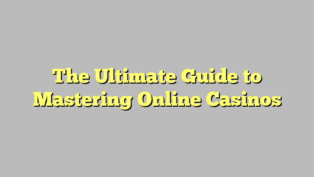 The Ultimate Guide to Mastering Online Casinos