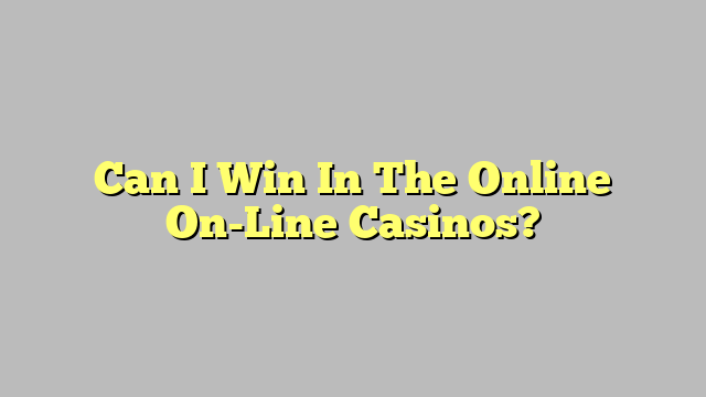 Can I Win In The Online On-Line Casinos?
