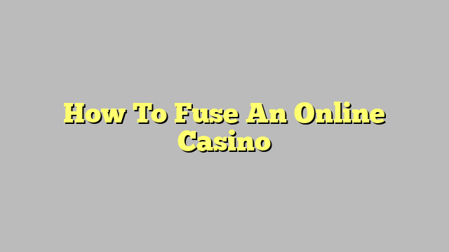 How To Fuse An Online Casino