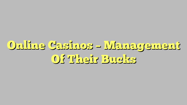 Online Casinos – Management Of Their Bucks