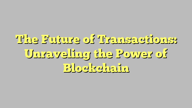 The Future of Transactions: Unraveling the Power of Blockchain