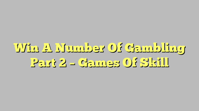 Win A Number Of Gambling Part 2 – Games Of Skill