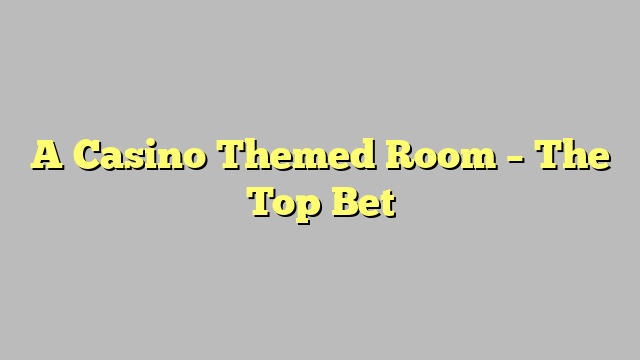 A Casino Themed Room – The Top Bet