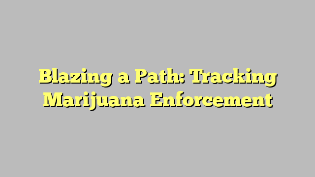Blazing a Path: Tracking Marijuana Enforcement