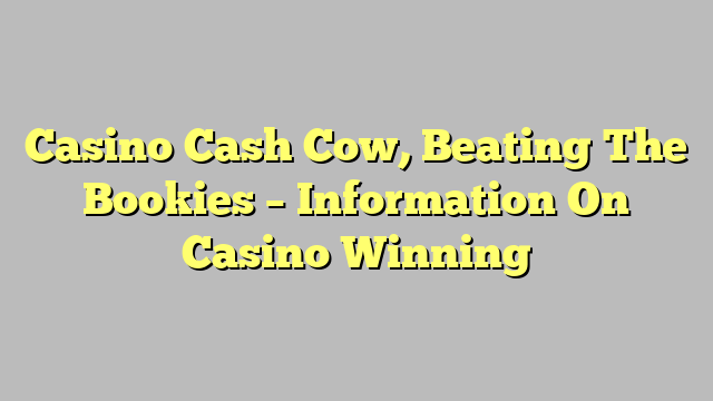 Casino Cash Cow, Beating The Bookies – Information On Casino Winning