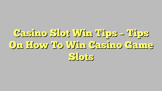 Casino Slot Win Tips – Tips On How To Win Casino Game Slots
