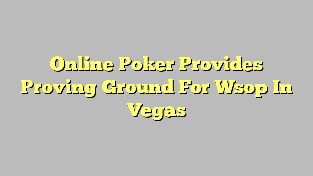 Online Poker Provides Proving Ground For Wsop In Vegas