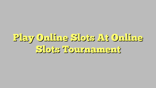 Play Online Slots At Online Slots Tournament