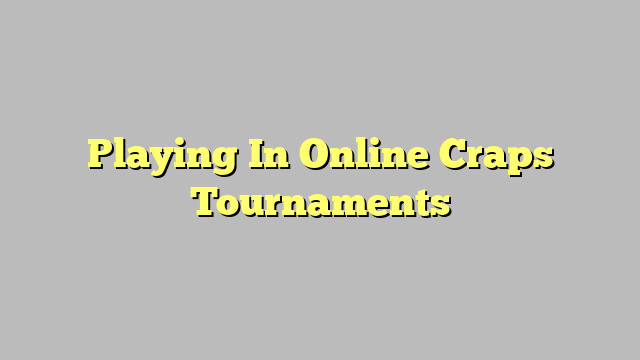 Playing In Online Craps Tournaments