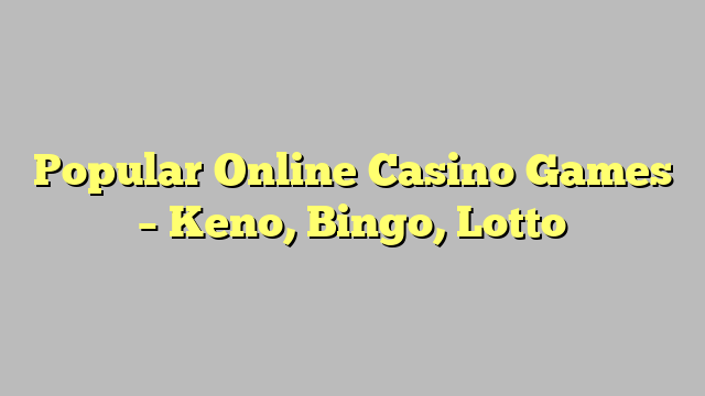 Popular Online Casino Games – Keno, Bingo, Lotto