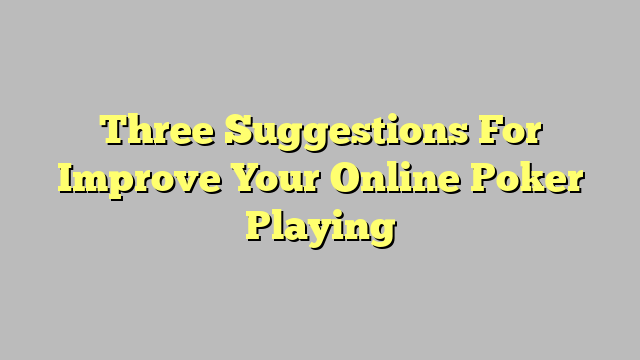 Three Suggestions For Improve Your Online Poker Playing
