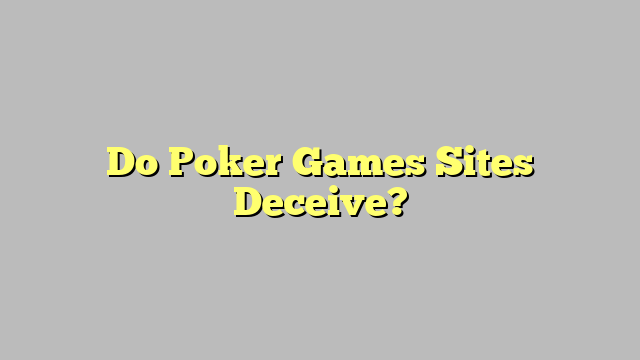 Do Poker Games Sites Deceive?