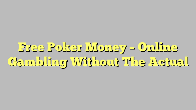 Free Poker Money – Online Gambling Without The Actual