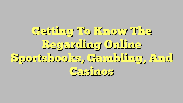 Getting To Know The Regarding Online Sportsbooks, Gambling, And Casinos