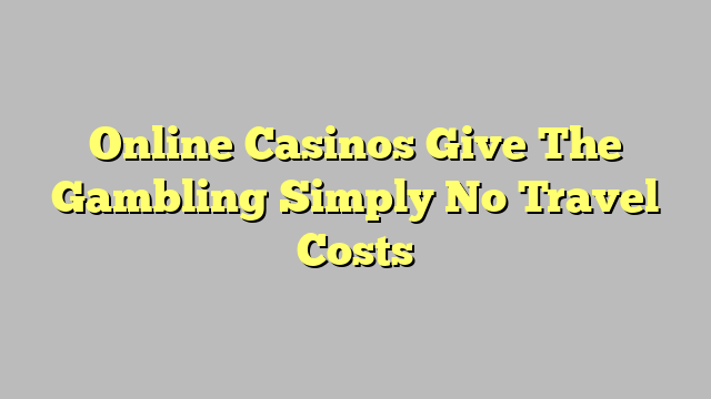 Online Casinos Give The Gambling Simply No Travel Costs