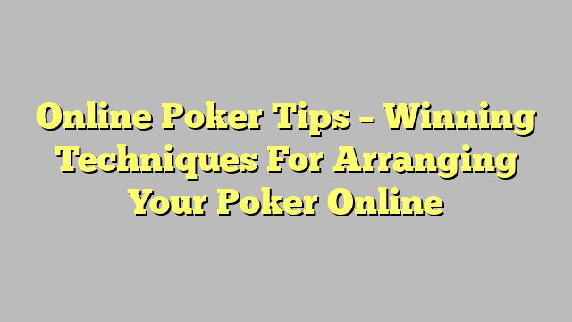 Online Poker Tips – Winning Techniques For Arranging Your Poker Online