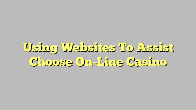 Using Websites To Assist Choose On-Line Casino