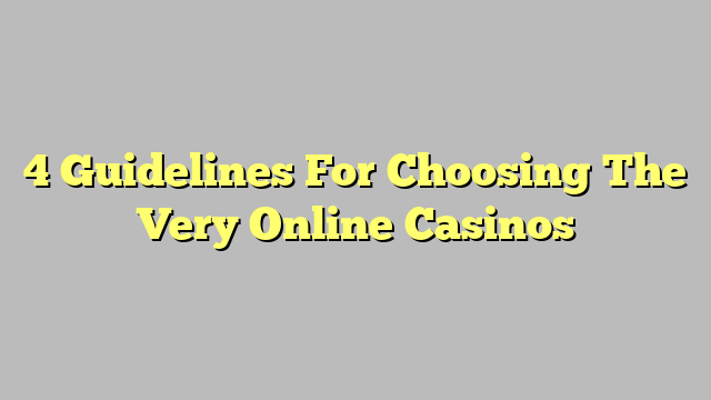 4 Guidelines For Choosing The Very Online Casinos
