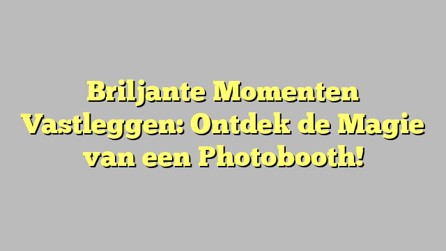 Briljante Momenten Vastleggen Ontdek De Magie Van Een Photobooth