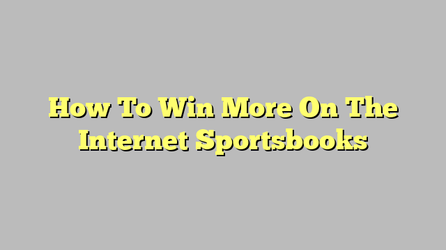 How To Win More On The Internet Sportsbooks