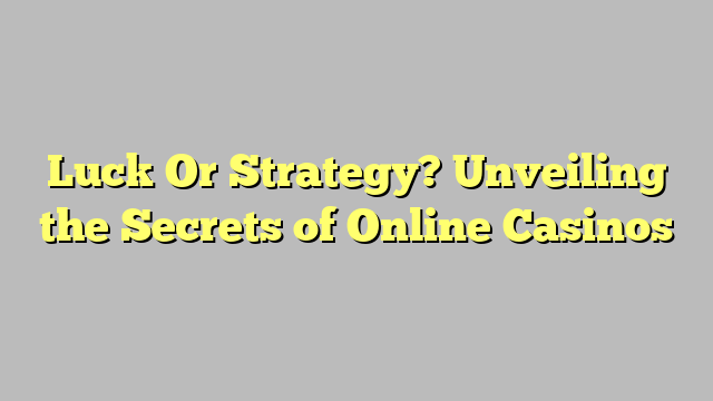 Luck Or Strategy? Unveiling the Secrets of Online Casinos