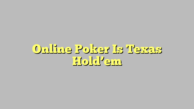 Online Poker Is Texas Hold’em
