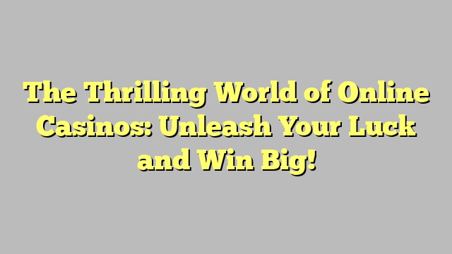 The Thrilling World of Online Casinos: Unleash Your Luck and Win Big!