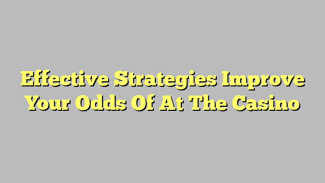 Effective Strategies Improve Your Odds Of At The Casino