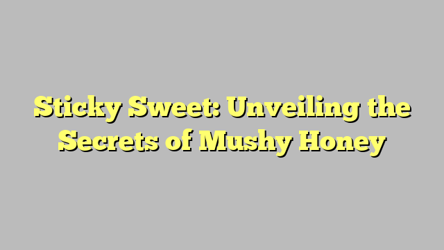 Sticky Sweet: Unveiling the Secrets of Mushy Honey
