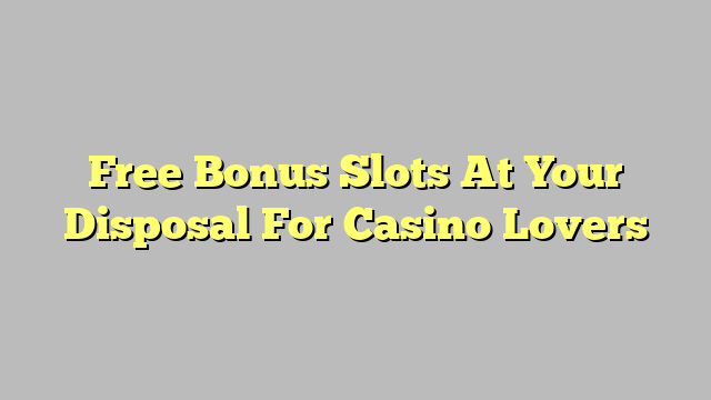 Free Bonus Slots At Your Disposal For Casino Lovers