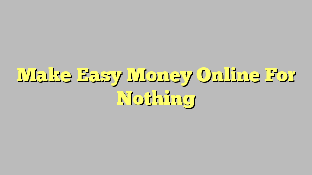 Make Easy Money Online For Nothing