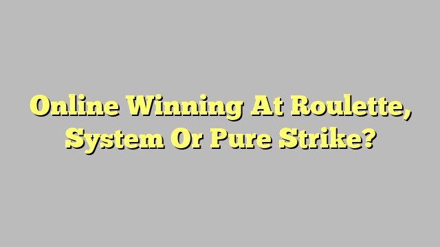 Online Winning At Roulette, System Or Pure Strike?