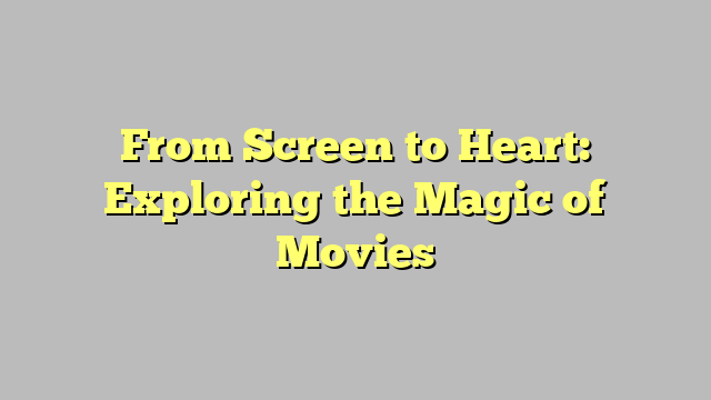 From Screen to Heart: Exploring the Magic of Movies