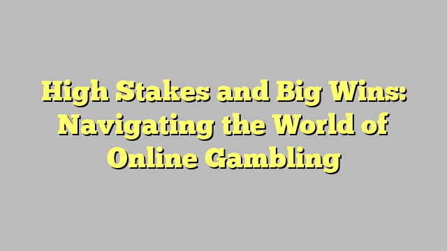 High Stakes and Big Wins: Navigating the World of Online Gambling