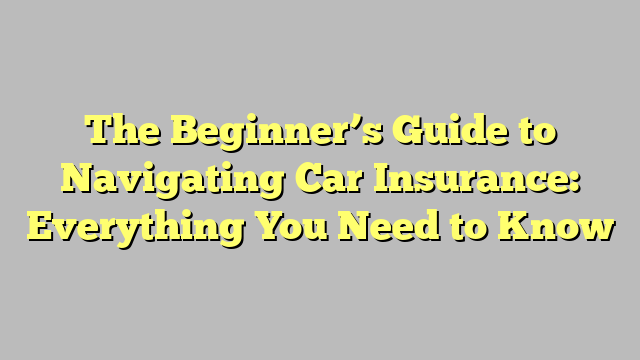 The Beginner's Guide to Navigating Car Insurance: Everything You Need ...