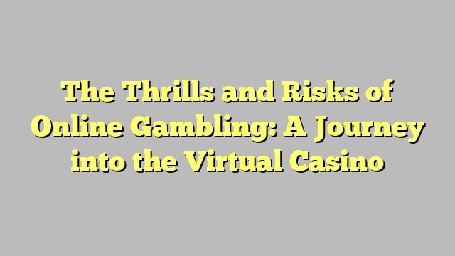 The Thrills and Risks of Online Gambling: A Journey into the Virtual Casino