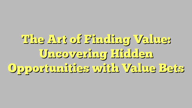 The Art of Finding Value: Uncovering Hidden Opportunities with Value Bets