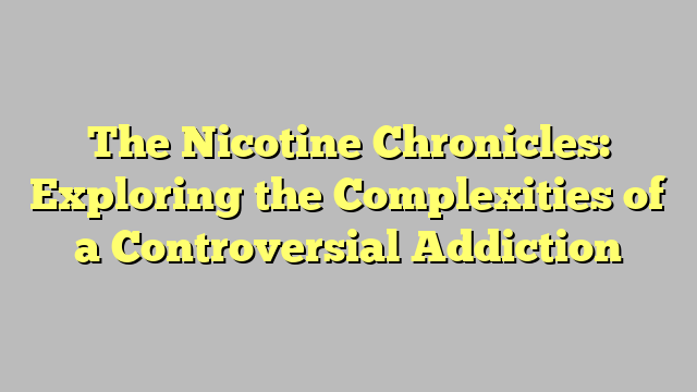 The Nicotine Chronicles: Exploring the Complexities of a Controversial Addiction