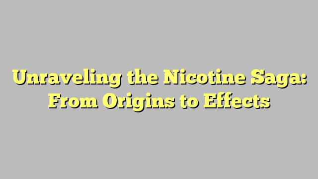 Unraveling the Nicotine Saga: From Origins to Effects
