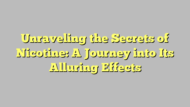 Unraveling the Secrets of Nicotine: A Journey into Its Alluring Effects