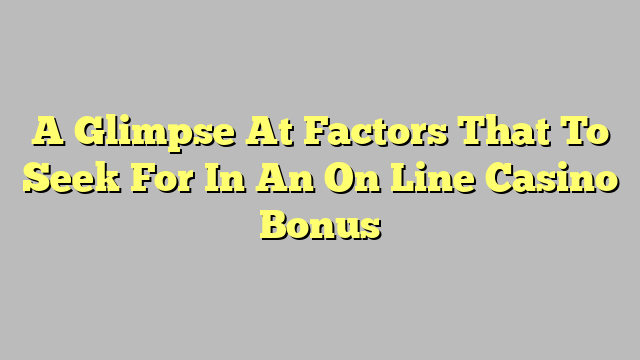 A Glimpse At Factors That To Seek For In An On Line Casino Bonus