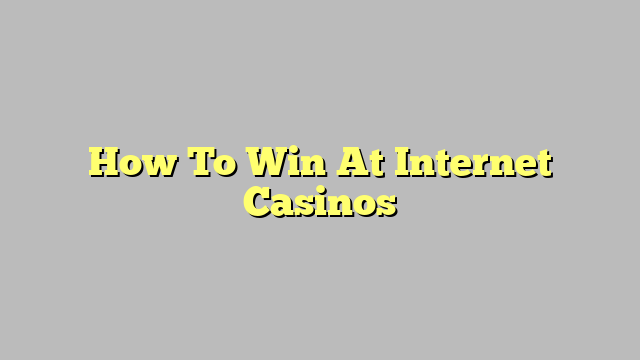 How To Win At Internet Casinos