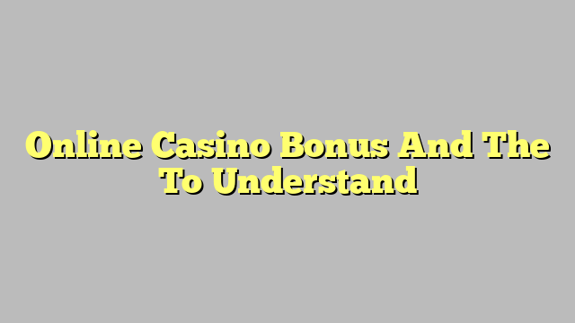 Online Casino Bonus And The To Understand
