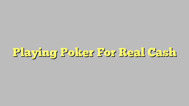 Playing Poker For Real Cash