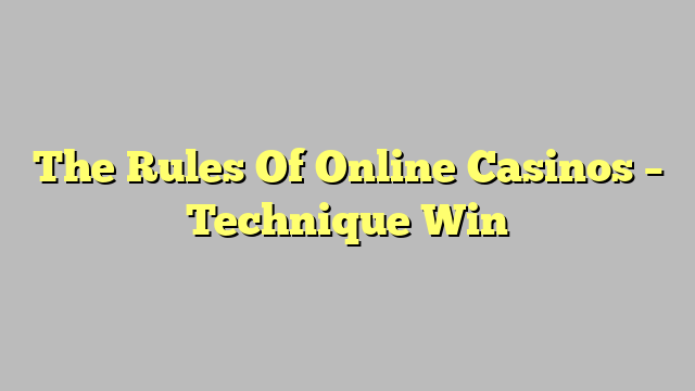 The Rules Of Online Casinos – Technique Win