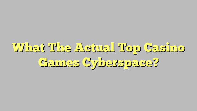 What The Actual Top Casino Games Cyberspace?