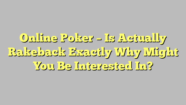 Online Poker – Is Actually Rakeback Exactly Why Might You Be Interested In?