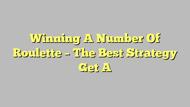Winning A Number Of Roulette – The Best Strategy Get A