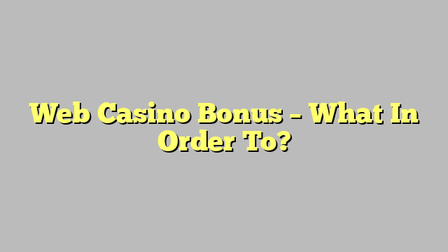 Web Casino Bonus – What In Order To?