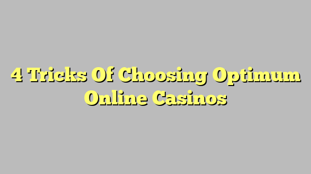 4 Tricks Of Choosing Optimum Online Casinos